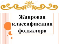 Презентация по дисциплине Народная музыкальная культура на тему: Жанровая классификация фольклора