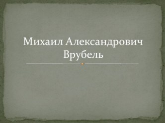 Презентация по МХК на тему Михаил Александрович Врубель