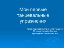 Презентация Мои первые танцевальные упражнения как представление результата проектной работы.