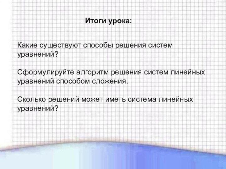 Итоги урока:Какие существуют способы решения систем уравнений?Сформулируйте алгоритм решения систем линейных уравнений