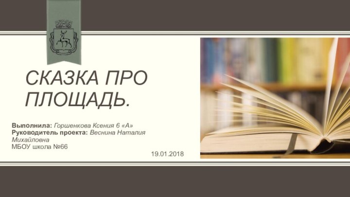 Сказка про площадь.Выполнила: Горшенкова Ксения 6 «А»Руководитель проекта: Веснина Наталия МихайловнаМБОУ школа №6619.01.2018