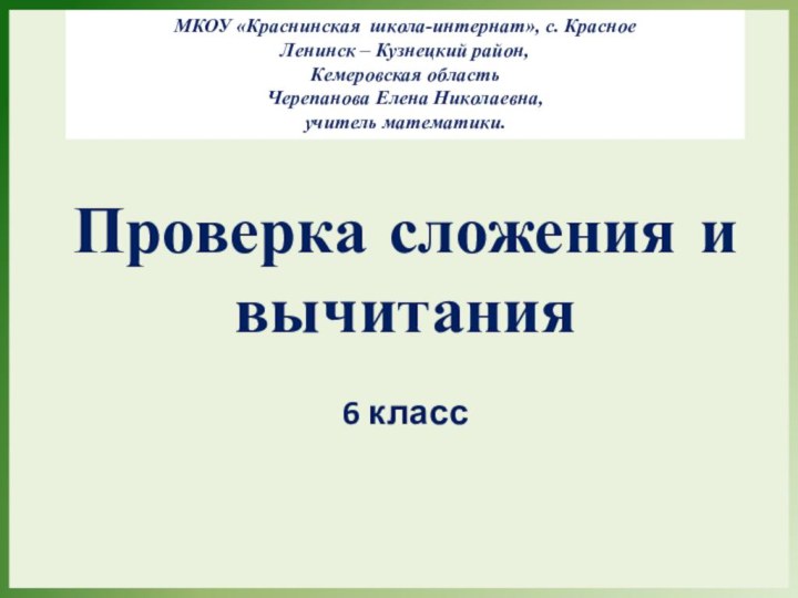 Проверка сложения и вычитания 6 классМКОУ «Краснинская школа-интернат», с. КрасноеЛенинск – Кузнецкий