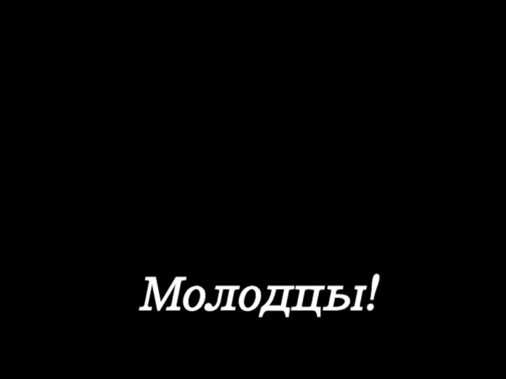 Молодцы!