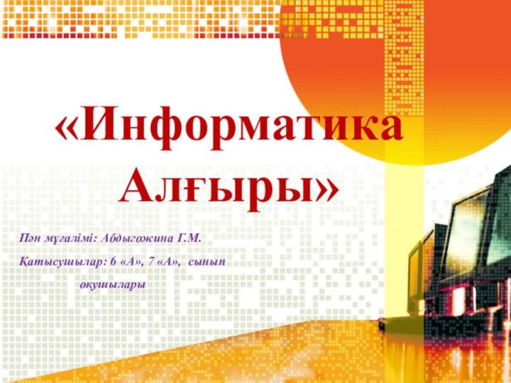 «Информатика  Алғыры»Пән мұғалімі: Абдыгожина Г.М.Қатысушылар: 6 «А», 7 «А», сынып