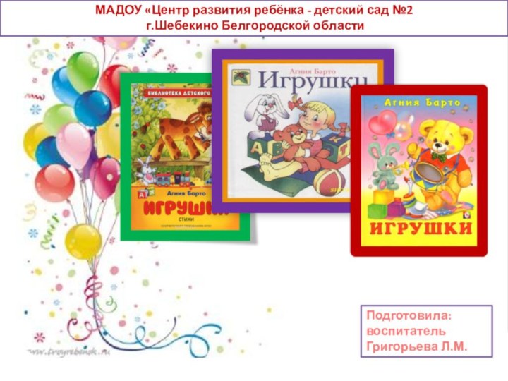 МАДОУ «Центр развития ребёнка - детский сад №2 г.Шебекино Белгородской областиПодготовила: воспитательГригорьева Л.М.