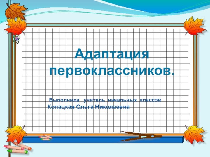 Адаптация    первоклассников. Выполнила  учитель