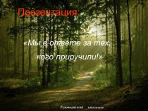 Презентация для классного часа на тему Мы в ответе за тех кого приручили ( 5 класс)