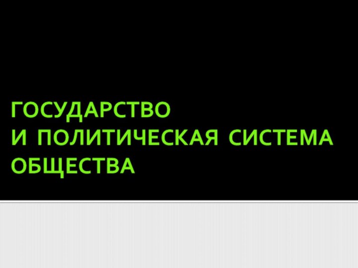 ГОСУДАРСТВО  И ПОЛИТИЧЕСКАЯ СИСТЕМА ОБЩЕСТВА