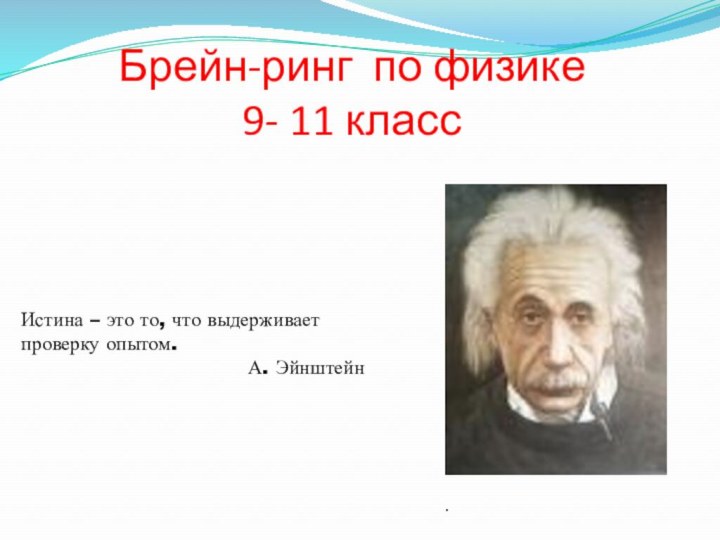 Брейн-ринг по физике  9- 11 классИстина – это то, что выдерживает проверку опытом.А. Эйнштейн.