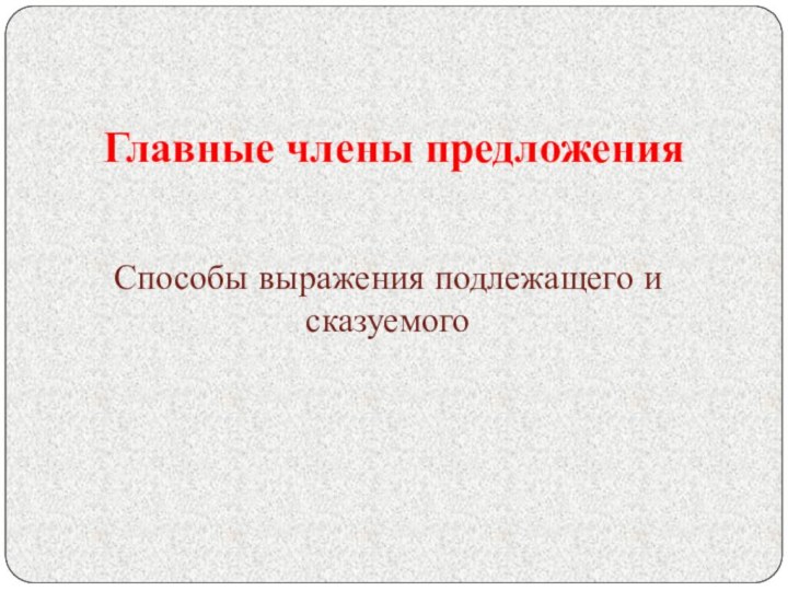 Главные члены предложенияСпособы выражения подлежащего и сказуемого