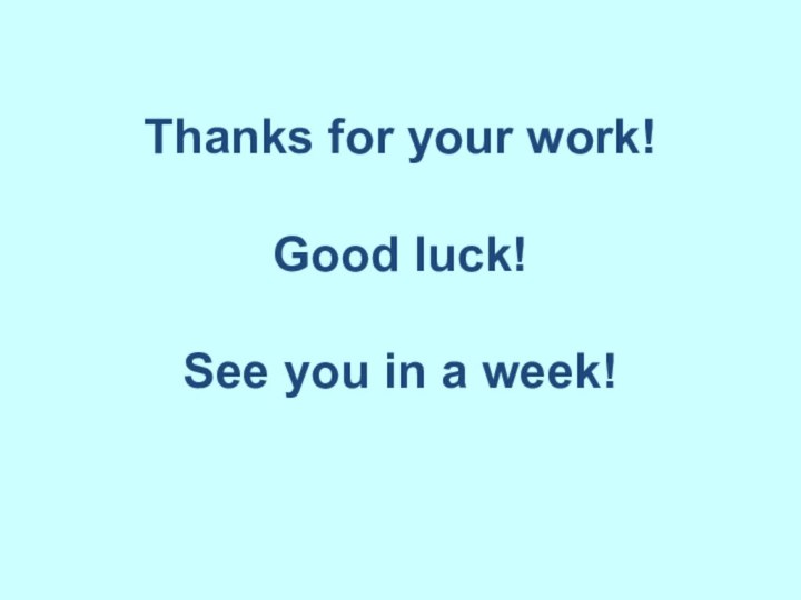 Thanks for your work!   Good luck!   See you in a week!