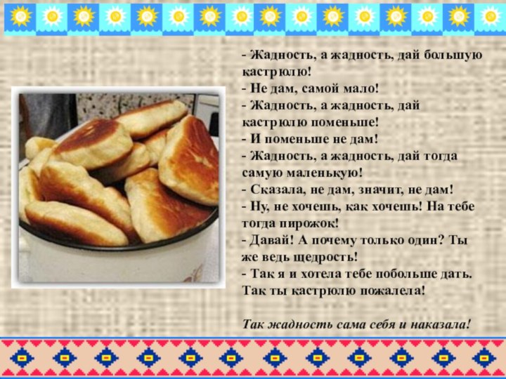 - Жадность, а жадность, дай большую кастрюлю!- Не дам, самой мало!- Жадность,