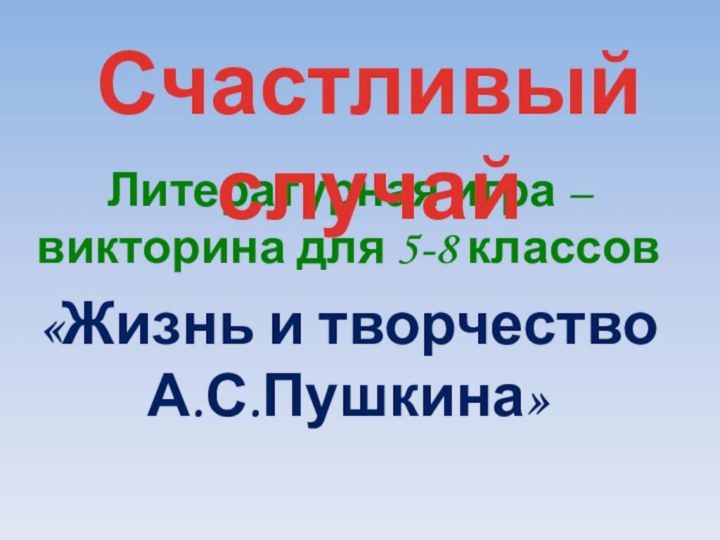 Литературная игра – викторина для 5-8 классов«Жизнь и творчество А.С.Пушкина»Счастливый случай