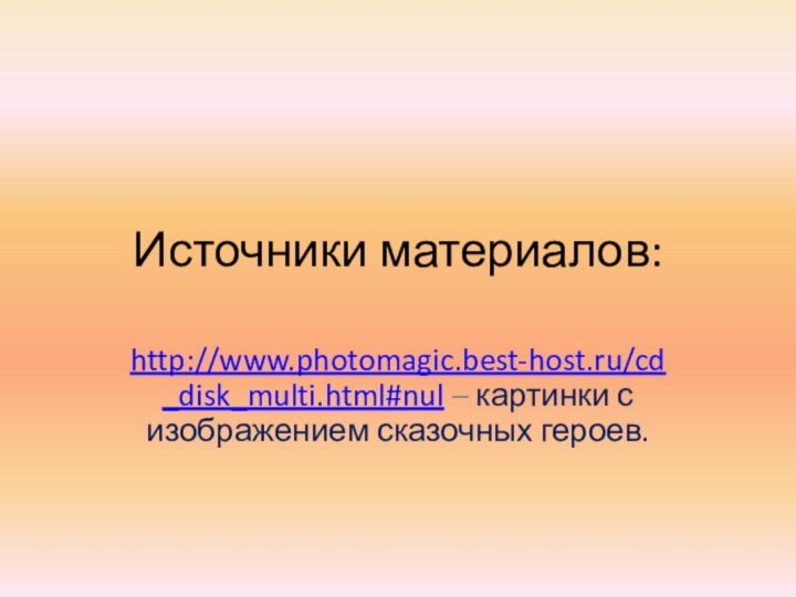 Источники материалов:http://www.photomagic.best-host.ru/cd_disk_multi.html#nul – картинки с изображением сказочных героев.