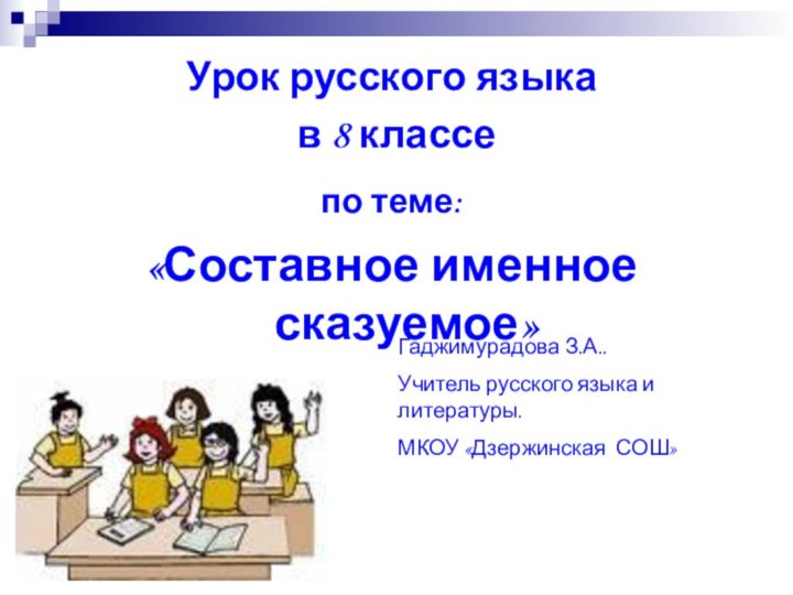 Урок русского языка в 8 классепо теме: «Составное именное сказуемое» Гаджимурадова З.А..Учитель