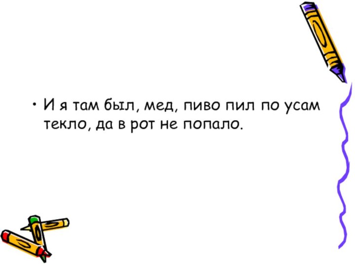 И я там был, мед, пиво пил по усам текло, да в рот не попало.