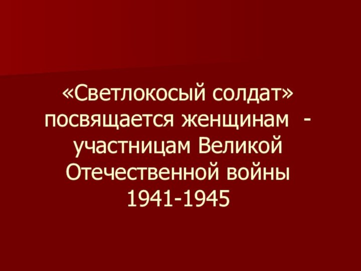 «Светлокосый солдат» посвящается женщинам - участницам Великой Отечественной войны 1941-1945