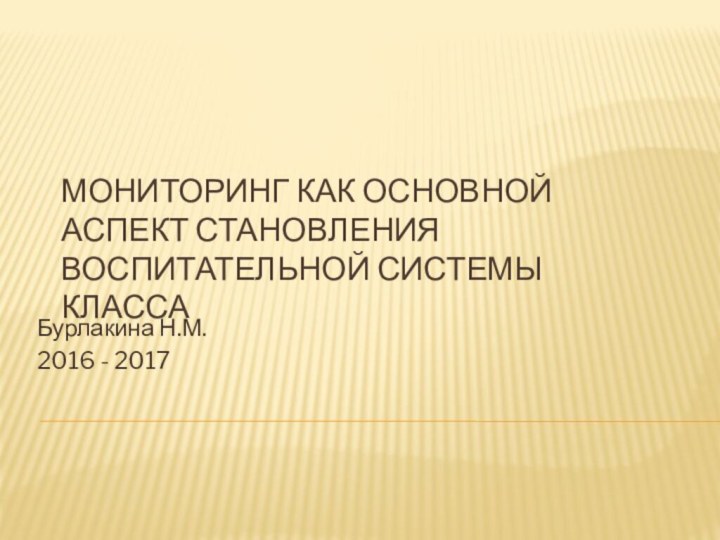 Мониторинг как основной аспект становления воспитательной системы классаБурлакина Н.М.2016 - 2017