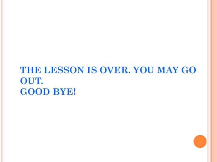 THE LESSON IS OVER. YOU MAY GO OUT.  GOOD BYE!