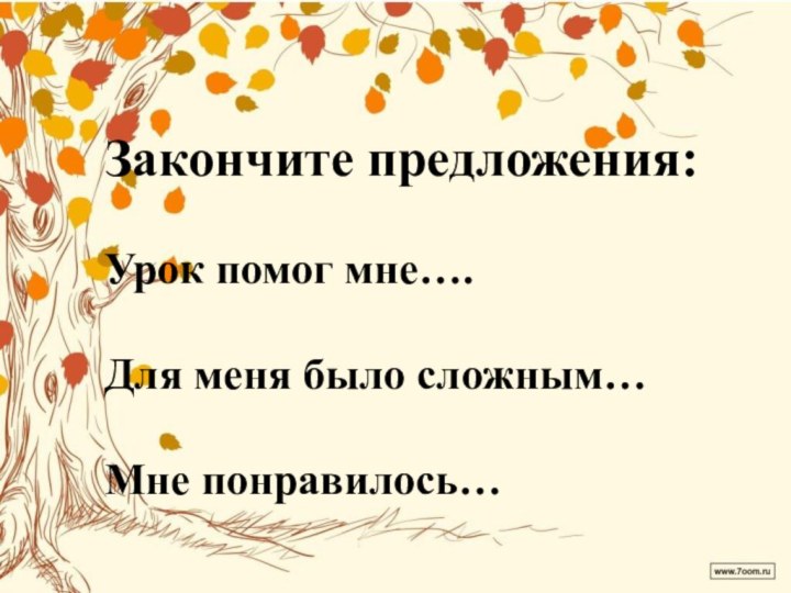 Закончите предложения:Урок помог мне….Для меня было сложным…Мне понравилось…