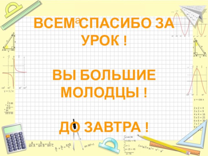 ВСЕМ СПАСИБО ЗА УРОК !  ВЫ БОЛЬШИЕ МОЛОДЦЫ !  ДО ЗАВТРА !