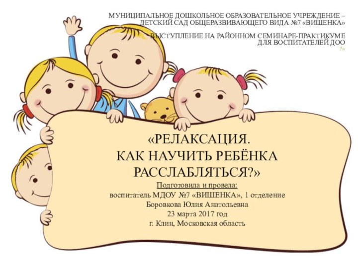  «РЕЛАКСАЦИЯ.  КАК НАУЧИТЬ РЕБЁНКА РАССЛАБЛЯТЬСЯ?» Подготовила и провела: воспитатель МДОУ №7