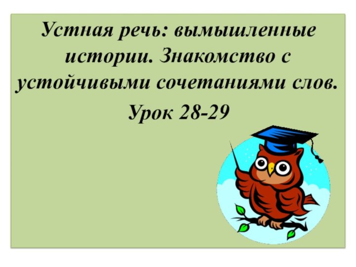 Устная речь: вымышленные истории. Знакомство с устойчивыми сочетаниями слов.Урок 28-29