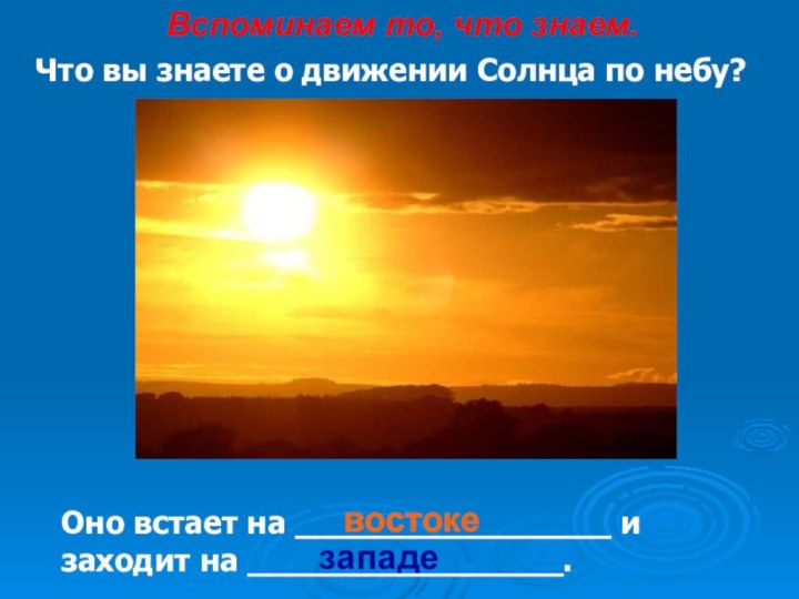 Что вы знаете о движении Солнца по небу?Оно встает на ________________ и