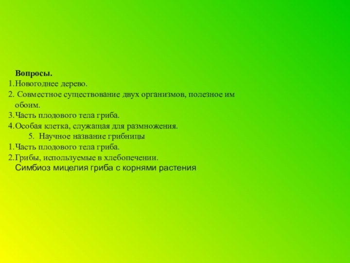 Вопросы.Новогоднее дерево. Совместное существование двух организмов, полезное им обоим.Часть плодового тела гриба.Особая