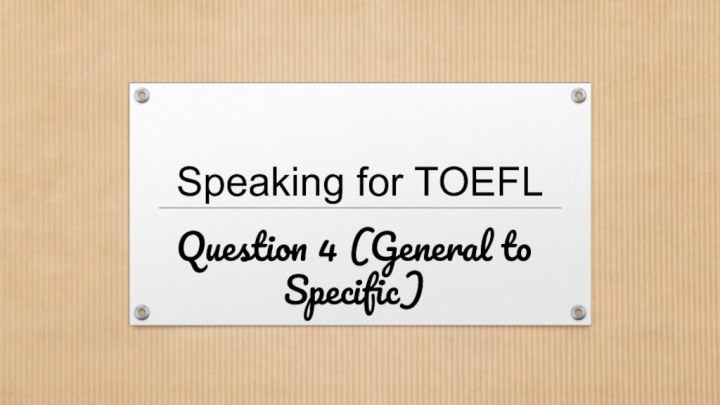 Speaking for TOEFLQuestion 4 (General to Specific)