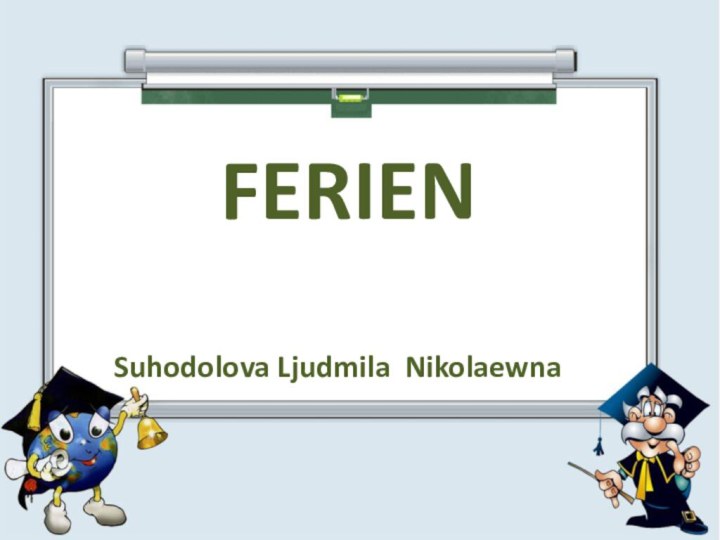 FERIENSuhodolova Ljudmila Nikolaewna