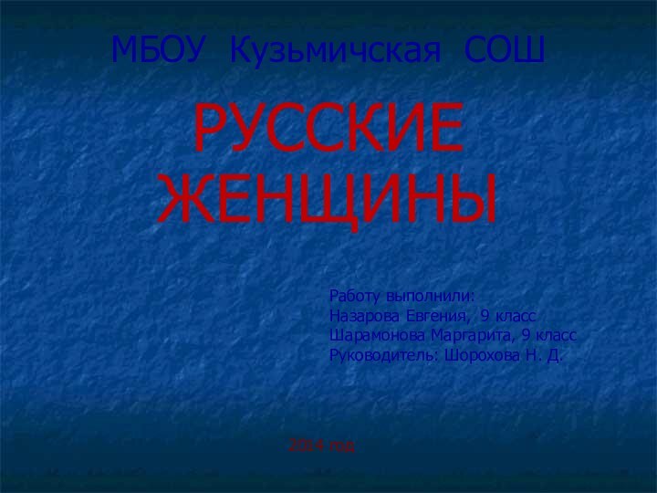 МБОУ Кузьмичская СОШ  РУССКИЕ ЖЕНЩИНЫРаботу выполнили:Назарова Евгения, 9 классШарамонова Маргарита, 9