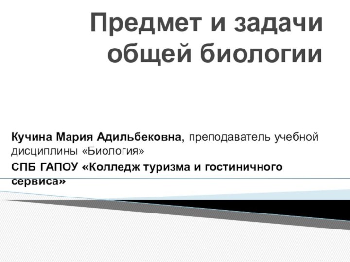 Предмет и задачи общей биологии Кучина Мария Адильбековна, преподаватель учебной дисциплины «Биология»СПБ