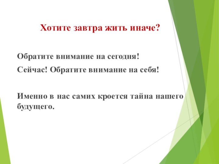 Хотите завтра жить иначе?Обратите внимание на сегодня! Сейчас! Обратите внимание на себя!