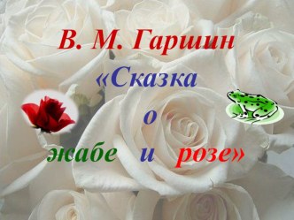 Презентация к уроку литературного чтения по теме: В. М. Гаршин Сказка о жабе и розе