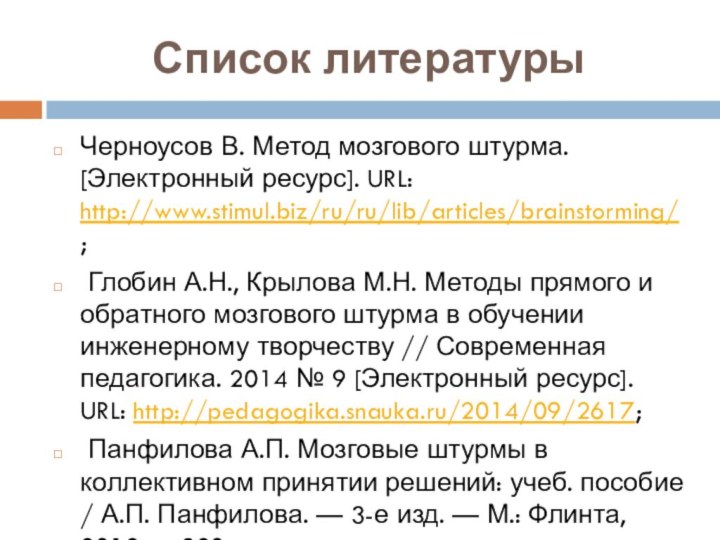 Список литературыЧерноусов В. Метод мозгового штурма. [Электронный ресурс]. URL: http://www.stimul.biz/ru/ru/lib/articles/brainstorming/; Глобин А.Н.,