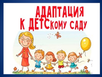 Презентация Адаптация в детском саду для педагогов и родителей в первой младшей группе.