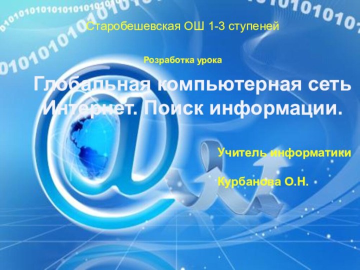 Глобальная компьютерная сеть Интернет. Поиск информации. Старобешевская ОШ 1-3 ступенейРозработка урокаУчитель информатикиКурбанова О.Н.