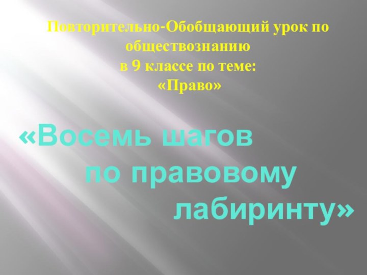 Повторительно-Обобщающий урок по обществознанию  в 9 классе по теме:  «Право»«Восемь шагов по правовому лабиринту»