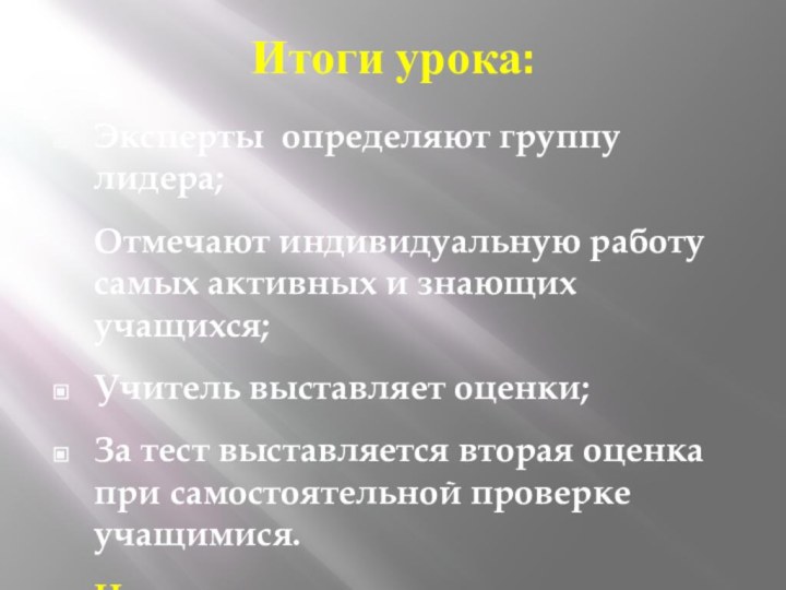 Итоги урока:Эксперты определяют группу лидера;Отмечают индивидуальную работу самых активных и знающих учащихся;Учитель