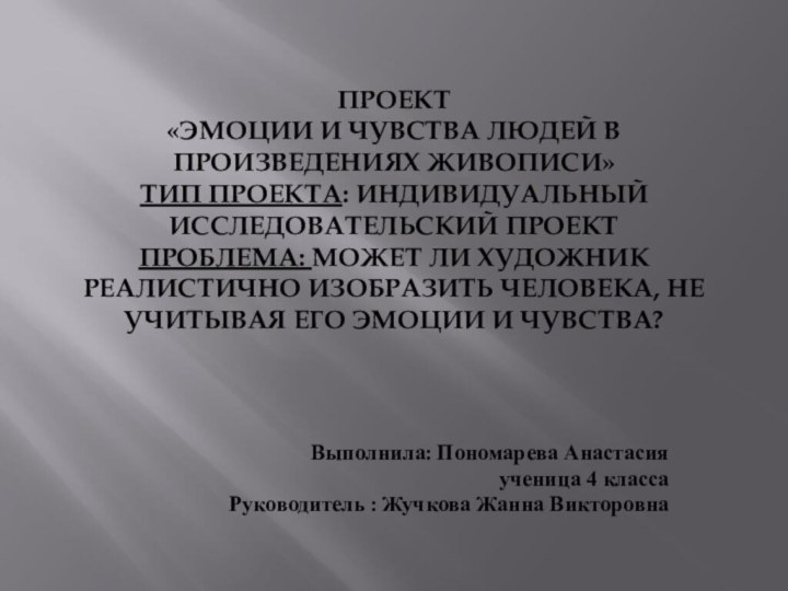 ПРОЕКТ  «ЭМОЦИИ И ЧУВСТВА ЛЮДЕЙ В ПРОИЗВЕДЕНИЯХ ЖИВОПИСИ» ТИП ПРОЕКТА: ИНДИВИДУАЛЬНЫЙ