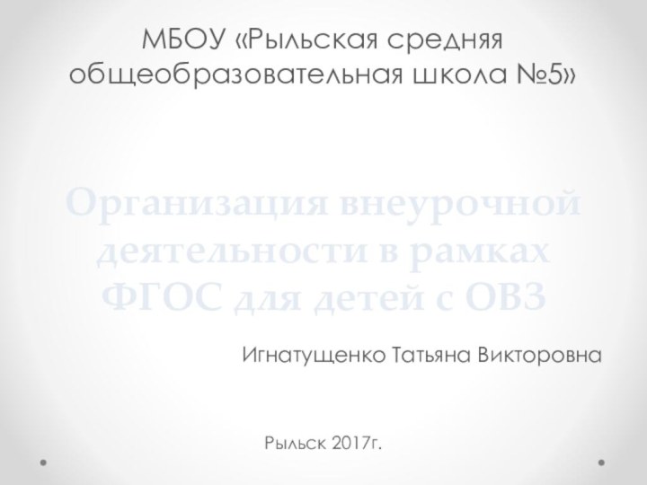 Организация внеурочной деятельности в рамках ФГОС для детей с ОВЗИгнатущенко Татьяна ВикторовнаМБОУ