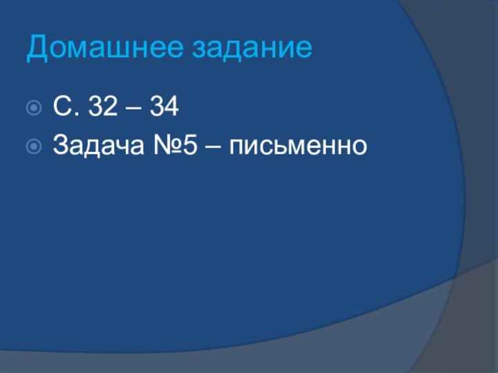 Домашнее заданиеС. 32 – 34Задача №5 – письменно