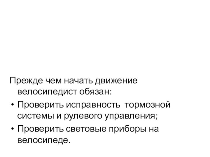 Прежде чем начать движение велосипедист обязан:Проверить исправность тормозной системы и рулевого управления;Проверить световые приборы на велосипеде.