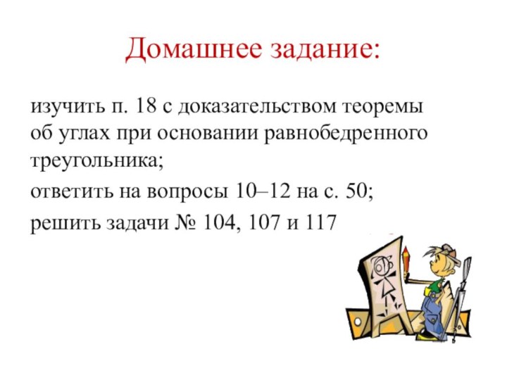 Домашнее задание:изучить п. 18 с доказательством теоремы  об углах при основании