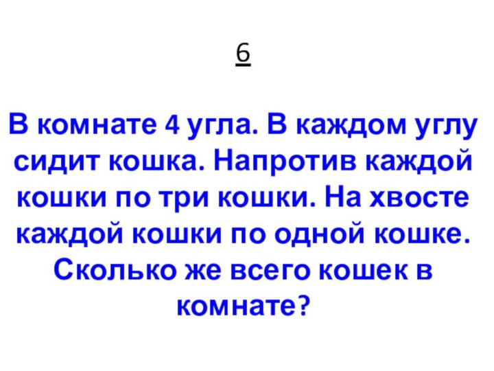 6  В комнате 4 угла. В каждом углу сидит кошка. Напротив