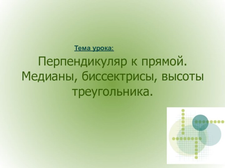 Перпендикуляр к прямой.Медианы, биссектрисы, высоты треугольника. Тема урока: