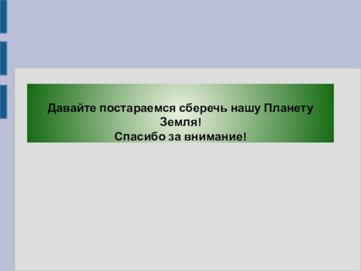 Давайте постараемся сберечь нашу Планету Земля! Спасибо за внимание!