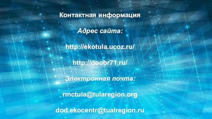 Контактная информацияАдрес сайта:http://ekotula.ucoz.ru/http://doobr71.ru/Электронная почта:rmctula@tularegion.orgdod.ekocentr@tualregion.ru