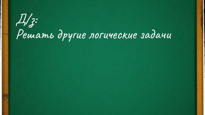 Д/з: Решать другие логические задачи